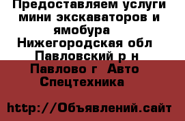 Предоставляем услуги мини-экскаваторов и ямобура. - Нижегородская обл., Павловский р-н, Павлово г. Авто » Спецтехника   
